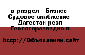  в раздел : Бизнес » Судовое снабжение . Дагестан респ.,Геологоразведка п.